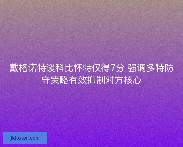 戴格诺特谈科比怀特仅得7分 强调多特防守策略有效抑制对方核心
