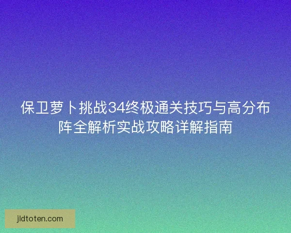 保卫萝卜挑战34终极通关技巧与高分布阵全解析实战攻略详解指南