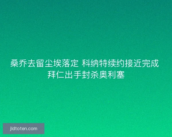 桑乔去留尘埃落定 科纳特续约接近完成 拜仁出手封杀奥利塞