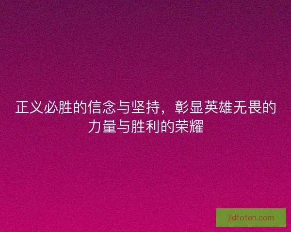正义必胜的信念与坚持，彰显英雄无畏的力量与胜利的荣耀