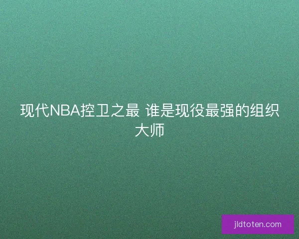 现代NBA控卫之最 谁是现役最强的组织大师
