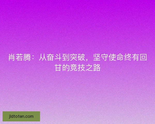 肖若腾：从奋斗到突破，坚守使命终有回甘的竞技之路