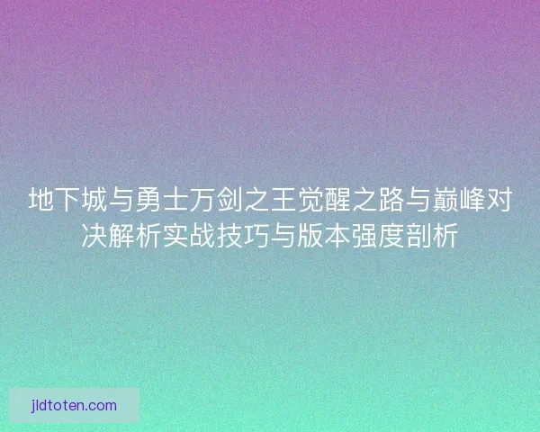 地下城与勇士万剑之王觉醒之路与巅峰对决解析实战技巧与版本强度剖析