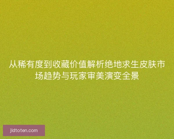 从稀有度到收藏价值解析绝地求生皮肤市场趋势与玩家审美演变全景