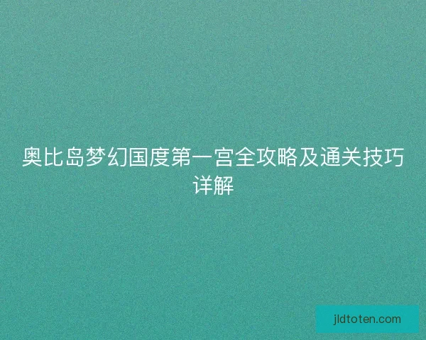 奥比岛梦幻国度第一宫全攻略及通关技巧详解