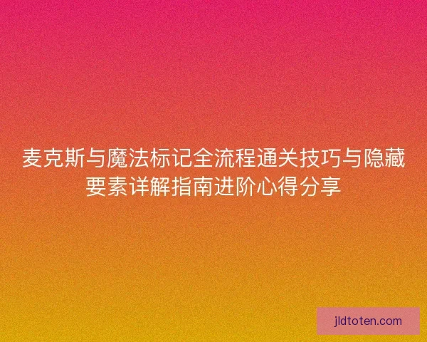 麦克斯与魔法标记全流程通关技巧与隐藏要素详解指南进阶心得分享
