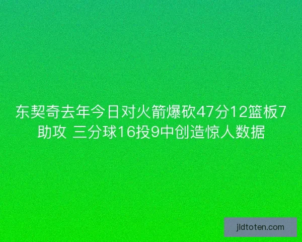 东契奇去年今日对火箭爆砍47分12篮板7助攻 三分球16投9中创造惊人数据